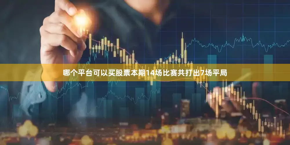 哪个平台可以买股票本期14场比赛共打出7场平局