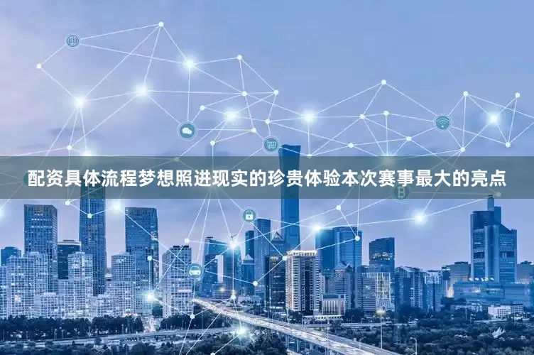 配资具体流程梦想照进现实的珍贵体验　　本次赛事最大的亮点