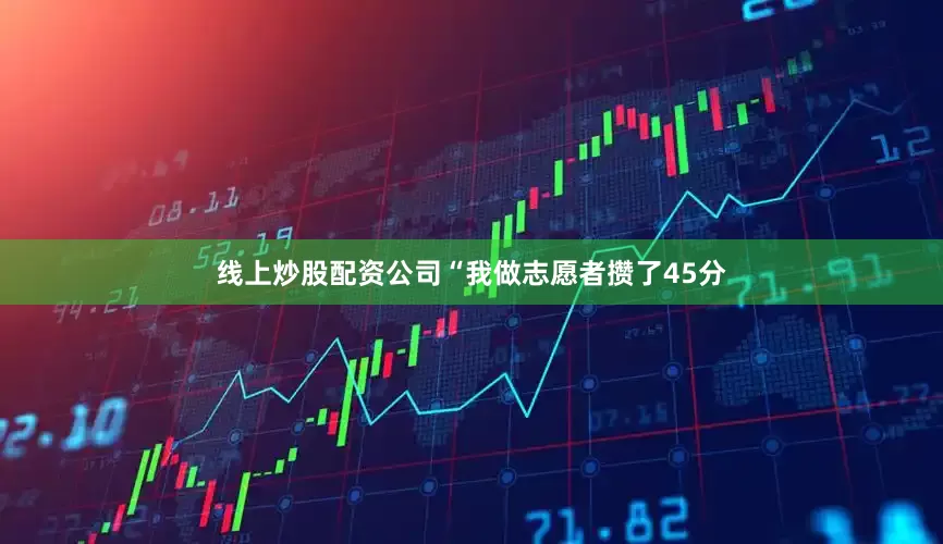 线上炒股配资公司“我做志愿者攒了45分
