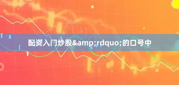 配资入门炒股&rdquo;的口号中