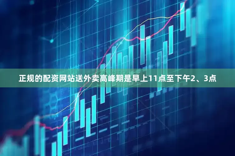 正规的配资网站送外卖高峰期是早上11点至下午2、3点
