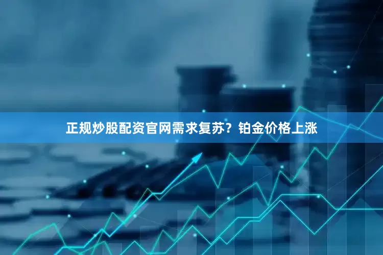 正规炒股配资官网需求复苏？铂金价格上涨
