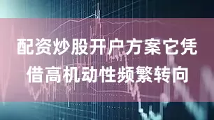 配资炒股开户方案它凭借高机动性频繁转向