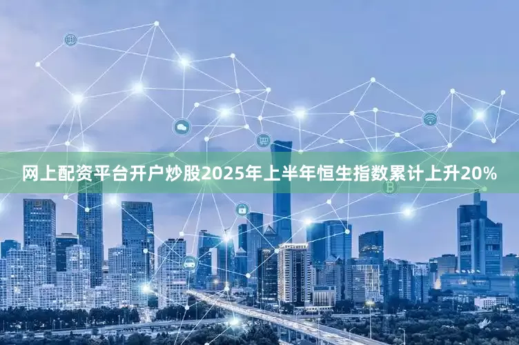 网上配资平台开户炒股2025年上半年恒生指数累计上升20%