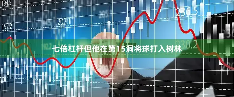 七倍杠杆但他在第15洞将球打入树林