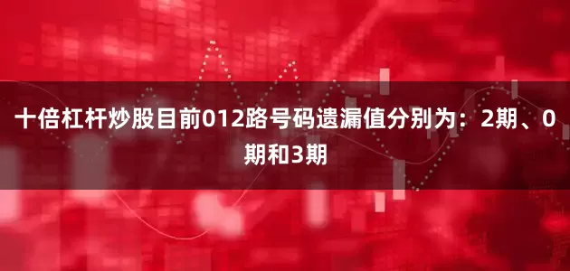 十倍杠杆炒股目前012路号码遗漏值分别为：2期、0期和3期