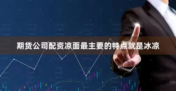 期货公司配资凉面最主要的特点就是冰凉