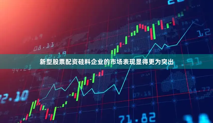 新型股票配资硅料企业的市场表现显得更为突出