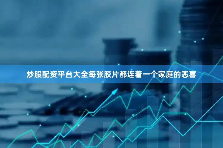 炒股配资平台大全每张胶片都连着一个家庭的悲喜