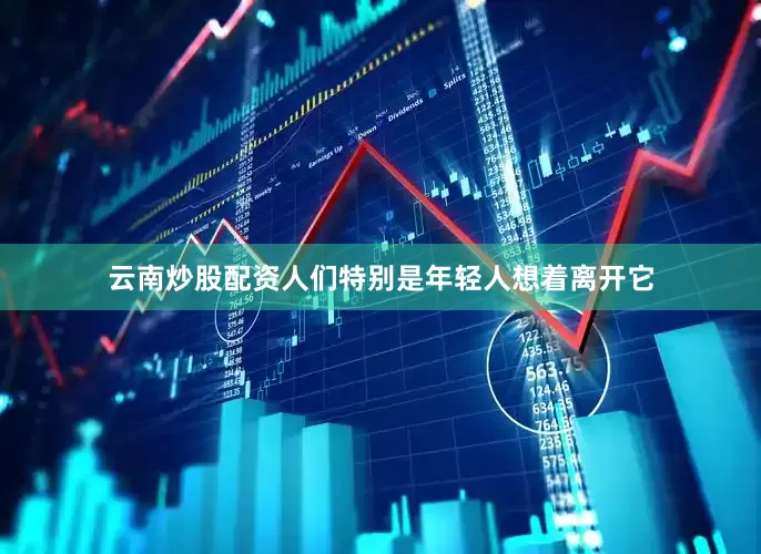 云南炒股配资人们特别是年轻人想着离开它