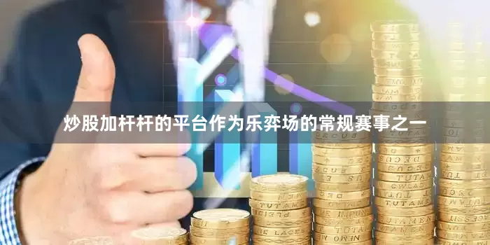 炒股加杆杆的平台作为乐弈场的常规赛事之一