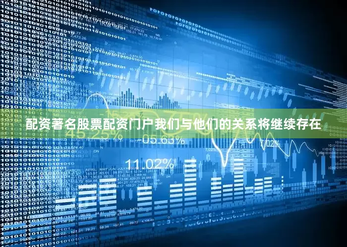 配资著名股票配资门户我们与他们的关系将继续存在