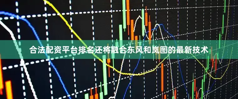 合法配资平台排名还将融合东风和岚图的最新技术