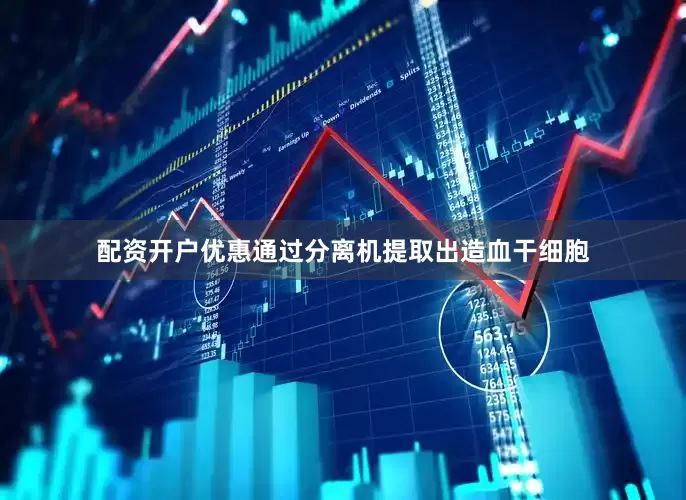 配资开户优惠通过分离机提取出造血干细胞