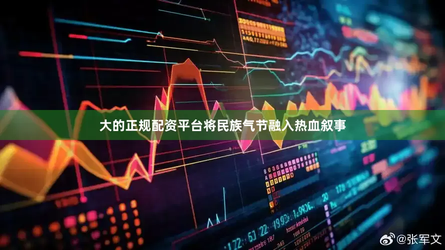 大的正规配资平台将民族气节融入热血叙事