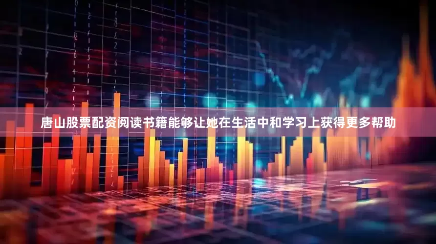 唐山股票配资阅读书籍能够让她在生活中和学习上获得更多帮助