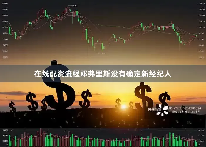 在线配资流程邓弗里斯没有确定新经纪人