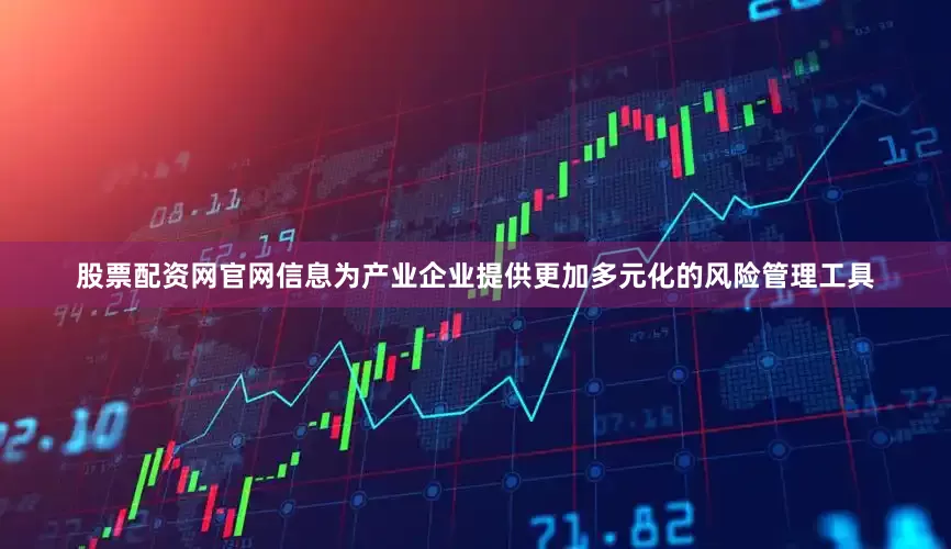 股票配资网官网信息为产业企业提供更加多元化的风险管理工具