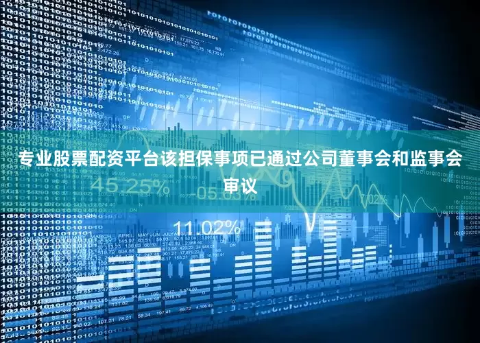 专业股票配资平台该担保事项已通过公司董事会和监事会审议