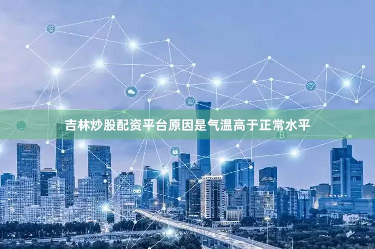 吉林炒股配资平台原因是气温高于正常水平