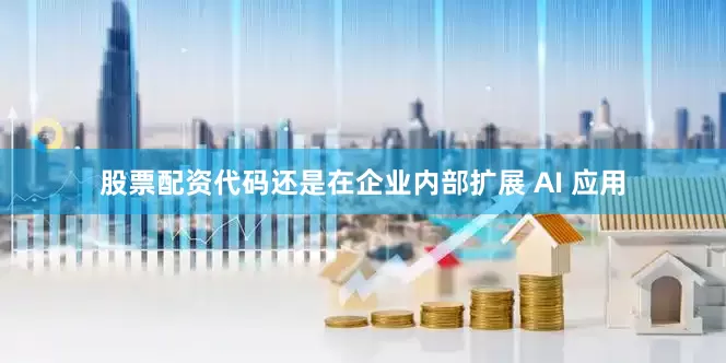 股票配资代码还是在企业内部扩展 AI 应用