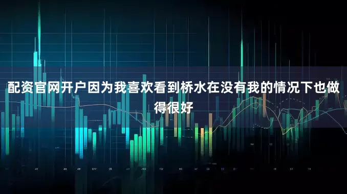 配资官网开户因为我喜欢看到桥水在没有我的情况下也做得很好