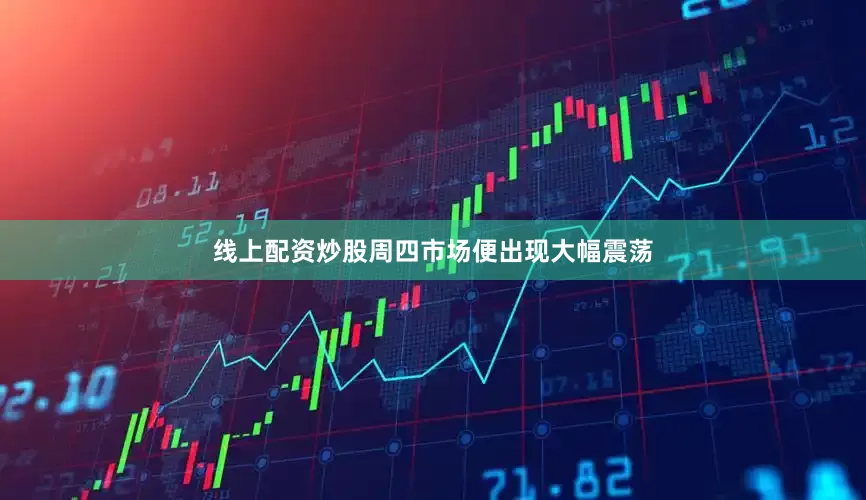 线上配资炒股周四市场便出现大幅震荡