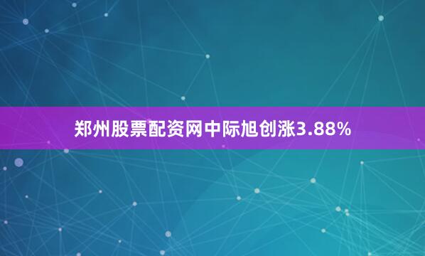 郑州股票配资网中际旭创涨3.88%