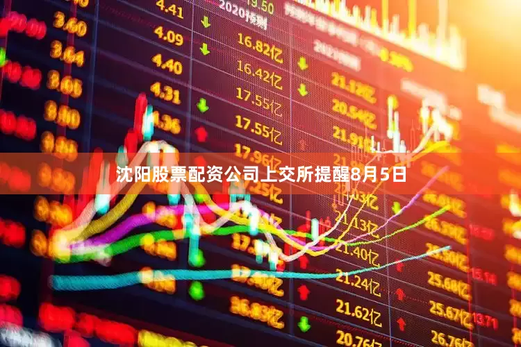 沈阳股票配资公司上交所提醒　　8月5日