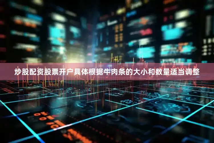 炒股配资股票开户具体根据牛肉条的大小和数量适当调整