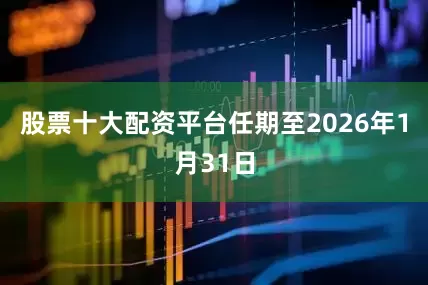 股票十大配资平台任期至2026年1月31日