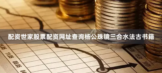 配资世家股票配资网址查询杨公珠镜三合水法古书籍