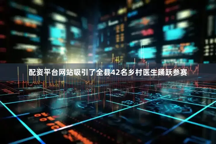 配资平台网站吸引了全县42名乡村医生踊跃参赛