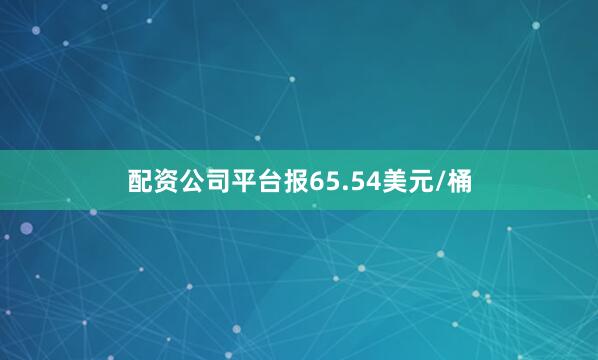 配资公司平台报65.54美元/桶