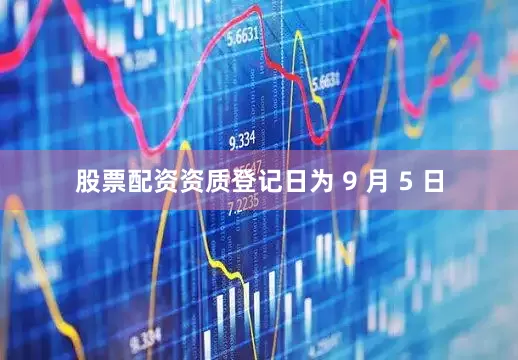 股票配资资质登记日为 9 月 5 日