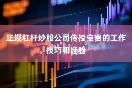 正规杠杆炒股公司传授宝贵的工作技巧和经验