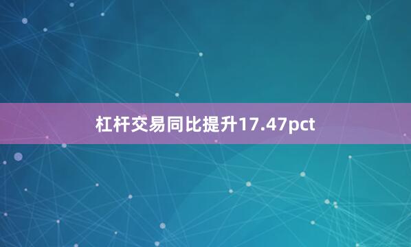 杠杆交易同比提升17.47pct