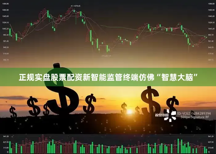 正规实盘股票配资新智能监管终端仿佛“智慧大脑”