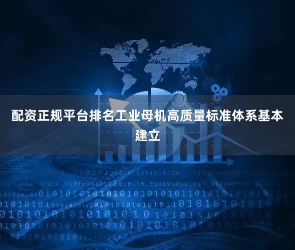 配资正规平台排名工业母机高质量标准体系基本建立