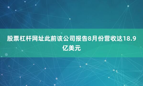 股票杠杆网址此前该公司报告8月份营收达18.9亿美元
