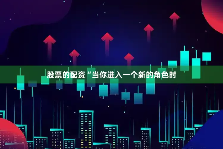 股票的配资　　“当你进入一个新的角色时