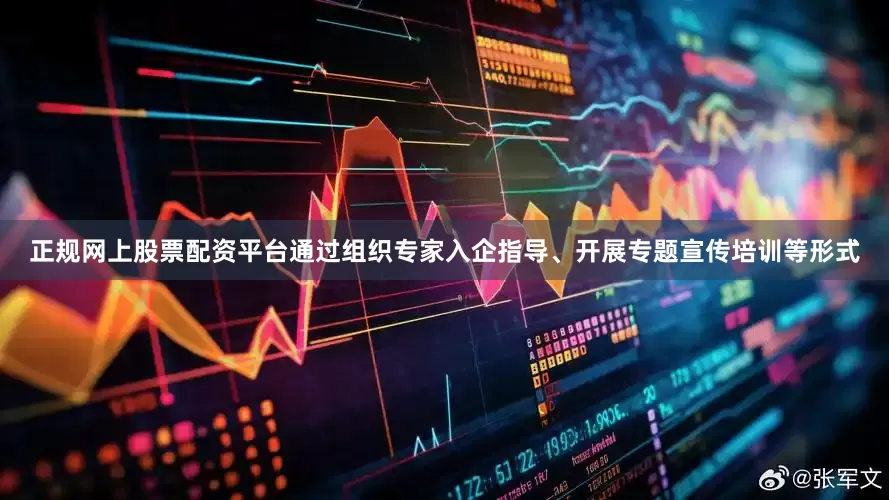 正规网上股票配资平台通过组织专家入企指导、开展专题宣传培训等形式
