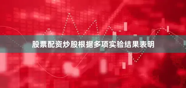 股票配资炒股根据多项实验结果表明