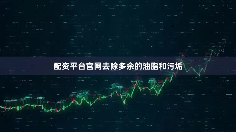配资平台官网去除多余的油脂和污垢