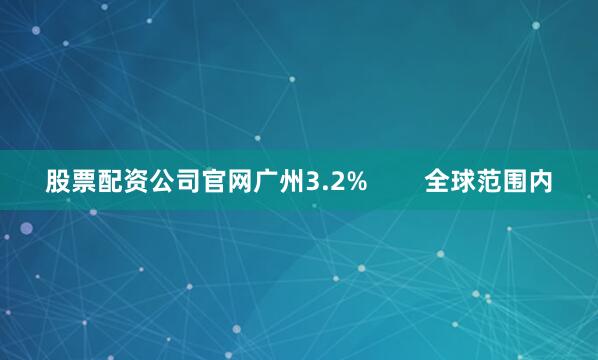 股票配资公司官网广州3.2%        全球范围内