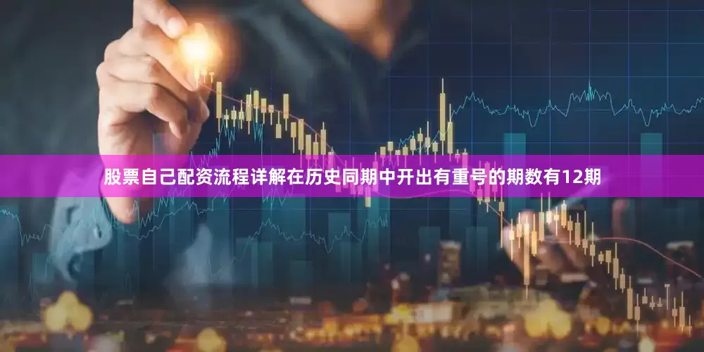 股票自己配资流程详解在历史同期中开出有重号的期数有12期