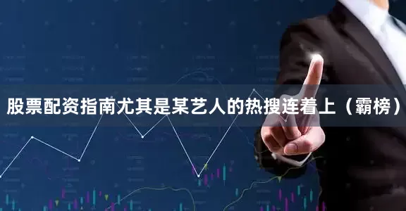 股票配资指南尤其是某艺人的热搜连着上（霸榜）