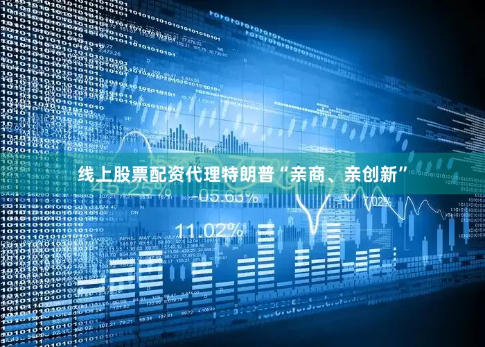 线上股票配资代理特朗普“亲商、亲创新”