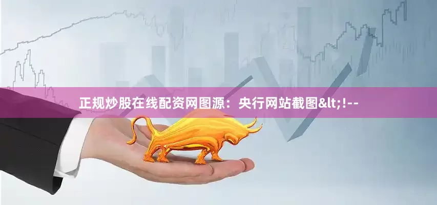 正规炒股在线配资网　　图源：央行网站截图<!--