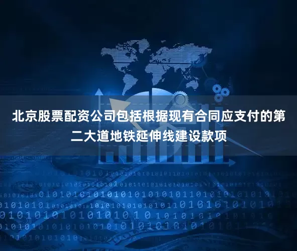北京股票配资公司包括根据现有合同应支付的第二大道地铁延伸线建设款项